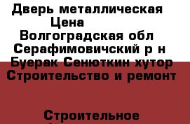 Дверь металлическая › Цена ­ 5 360 - Волгоградская обл., Серафимовичский р-н, Буерак-Сенюткин хутор Строительство и ремонт » Строительное оборудование   